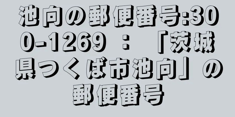 池向の郵便番号:300-1269 ： 「茨城県つくば市池向」の郵便番号