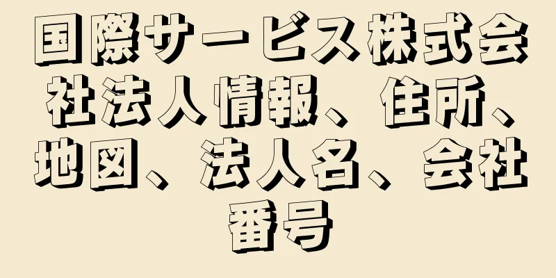 国際サービス株式会社法人情報、住所、地図、法人名、会社番号