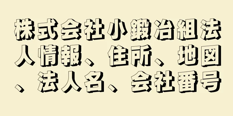 株式会社小鍛冶組法人情報、住所、地図、法人名、会社番号