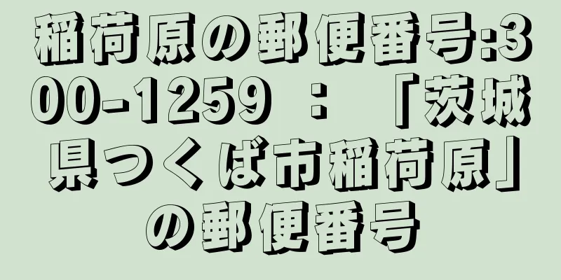 稲荷原の郵便番号:300-1259 ： 「茨城県つくば市稲荷原」の郵便番号