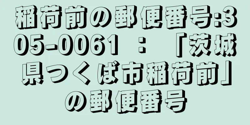 稲荷前の郵便番号:305-0061 ： 「茨城県つくば市稲荷前」の郵便番号