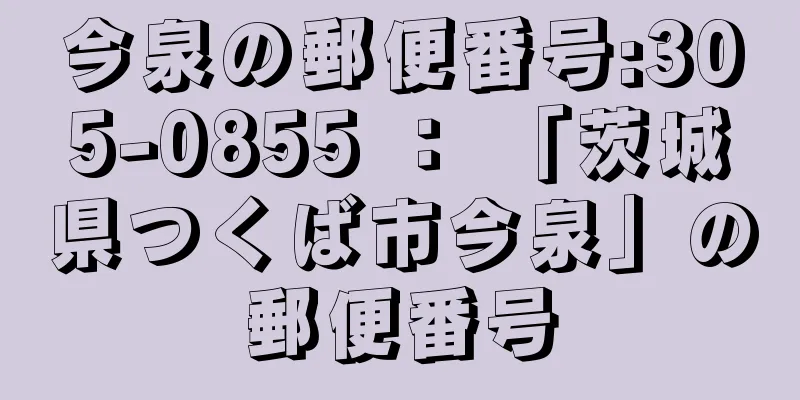 今泉の郵便番号:305-0855 ： 「茨城県つくば市今泉」の郵便番号