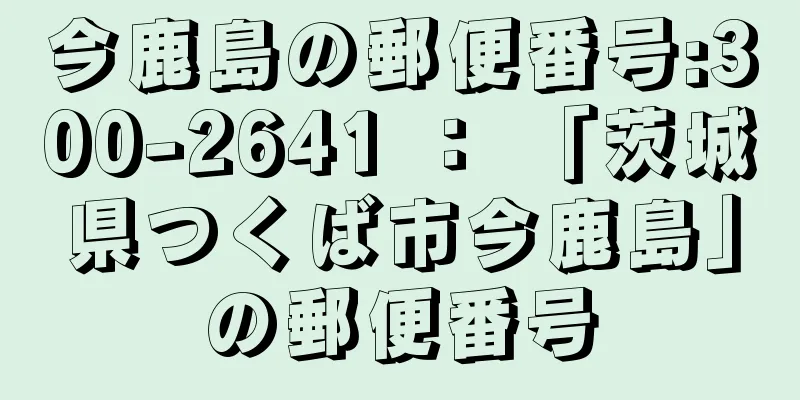 今鹿島の郵便番号:300-2641 ： 「茨城県つくば市今鹿島」の郵便番号