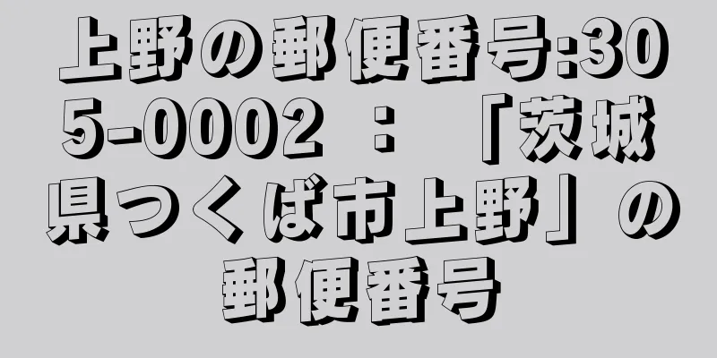 上野の郵便番号:305-0002 ： 「茨城県つくば市上野」の郵便番号