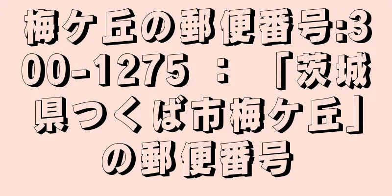 梅ケ丘の郵便番号:300-1275 ： 「茨城県つくば市梅ケ丘」の郵便番号