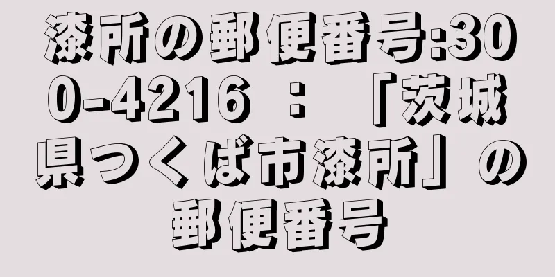 漆所の郵便番号:300-4216 ： 「茨城県つくば市漆所」の郵便番号