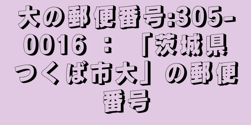 大の郵便番号:305-0016 ： 「茨城県つくば市大」の郵便番号