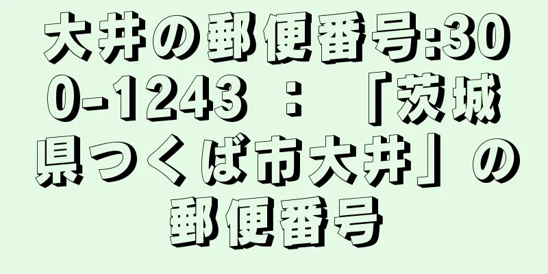 大井の郵便番号:300-1243 ： 「茨城県つくば市大井」の郵便番号