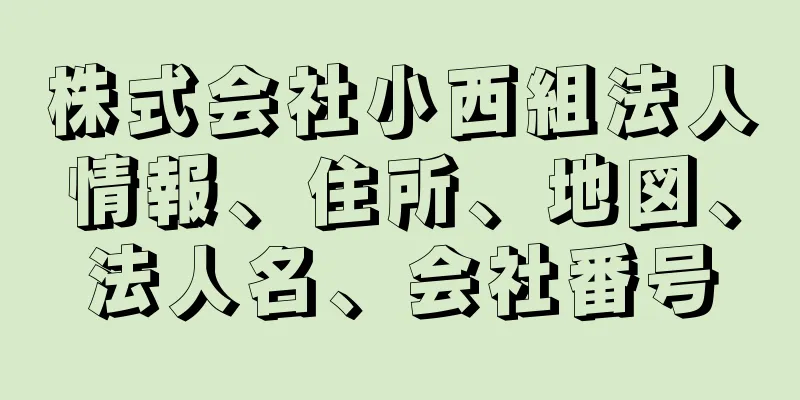 株式会社小西組法人情報、住所、地図、法人名、会社番号