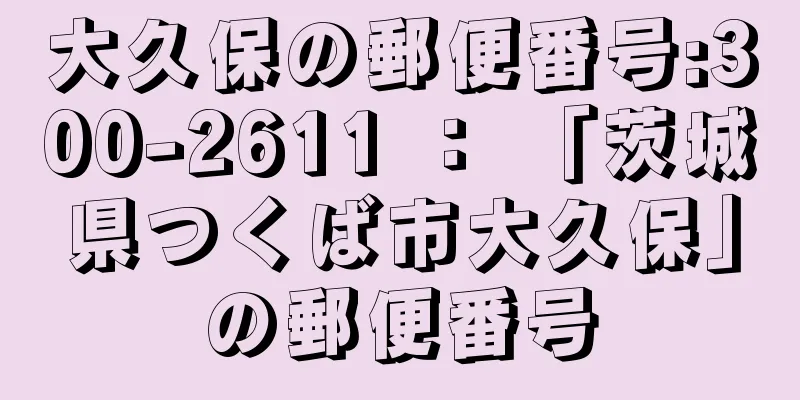 大久保の郵便番号:300-2611 ： 「茨城県つくば市大久保」の郵便番号