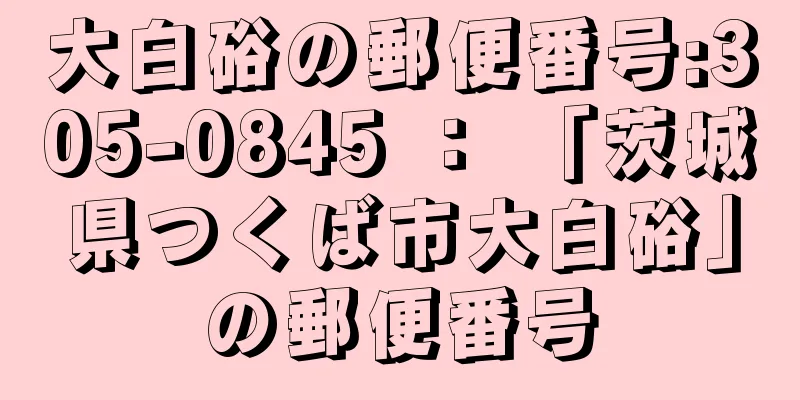 大白硲の郵便番号:305-0845 ： 「茨城県つくば市大白硲」の郵便番号