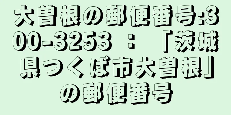 大曽根の郵便番号:300-3253 ： 「茨城県つくば市大曽根」の郵便番号