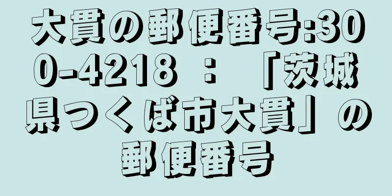 大貫の郵便番号:300-4218 ： 「茨城県つくば市大貫」の郵便番号