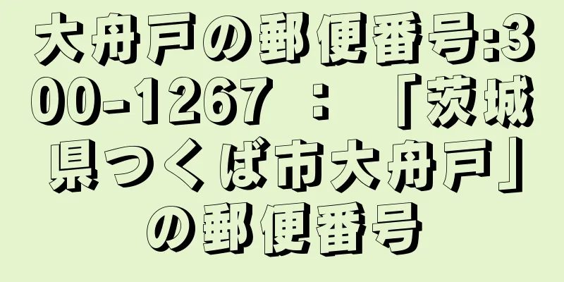 大舟戸の郵便番号:300-1267 ： 「茨城県つくば市大舟戸」の郵便番号