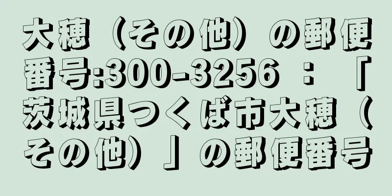 大穂（その他）の郵便番号:300-3256 ： 「茨城県つくば市大穂（その他）」の郵便番号