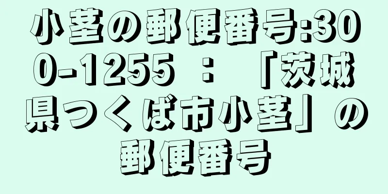 小茎の郵便番号:300-1255 ： 「茨城県つくば市小茎」の郵便番号