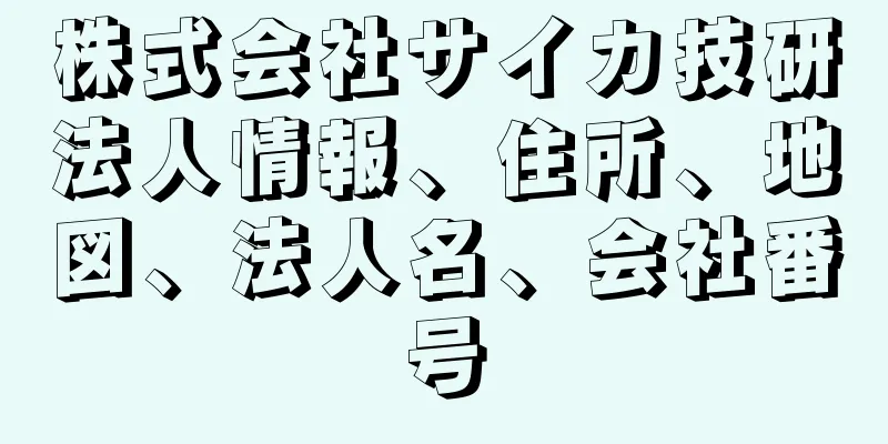 株式会社サイカ技研法人情報、住所、地図、法人名、会社番号