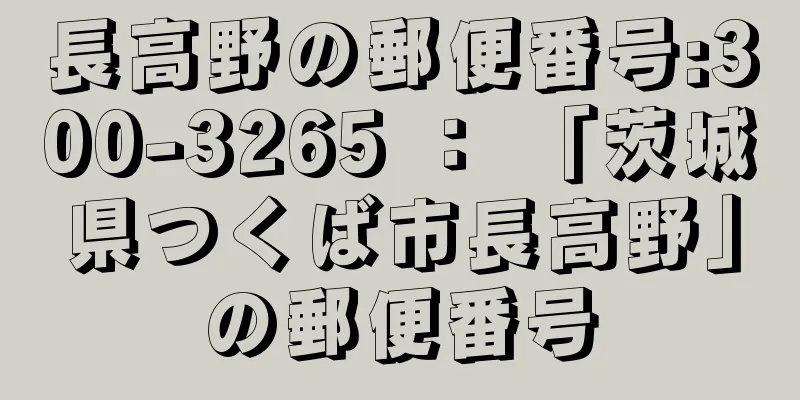 長高野の郵便番号:300-3265 ： 「茨城県つくば市長高野」の郵便番号