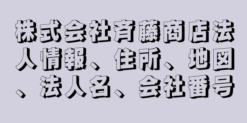 株式会社斉藤商店法人情報、住所、地図、法人名、会社番号