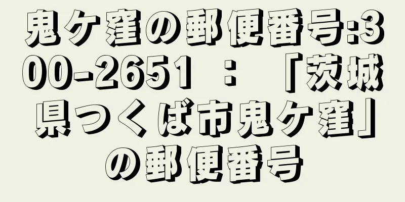 鬼ケ窪の郵便番号:300-2651 ： 「茨城県つくば市鬼ケ窪」の郵便番号