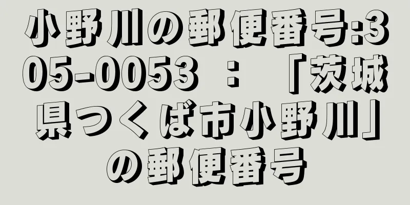 小野川の郵便番号:305-0053 ： 「茨城県つくば市小野川」の郵便番号