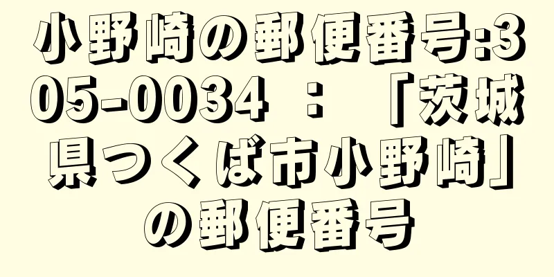 小野崎の郵便番号:305-0034 ： 「茨城県つくば市小野崎」の郵便番号