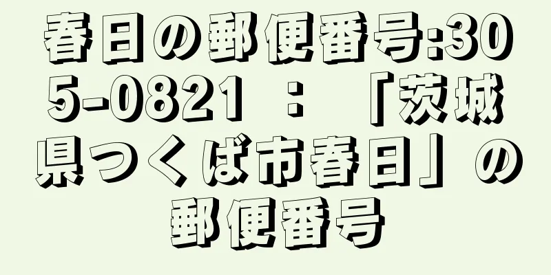 春日の郵便番号:305-0821 ： 「茨城県つくば市春日」の郵便番号