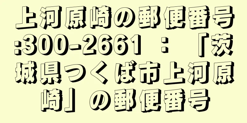 上河原崎の郵便番号:300-2661 ： 「茨城県つくば市上河原崎」の郵便番号