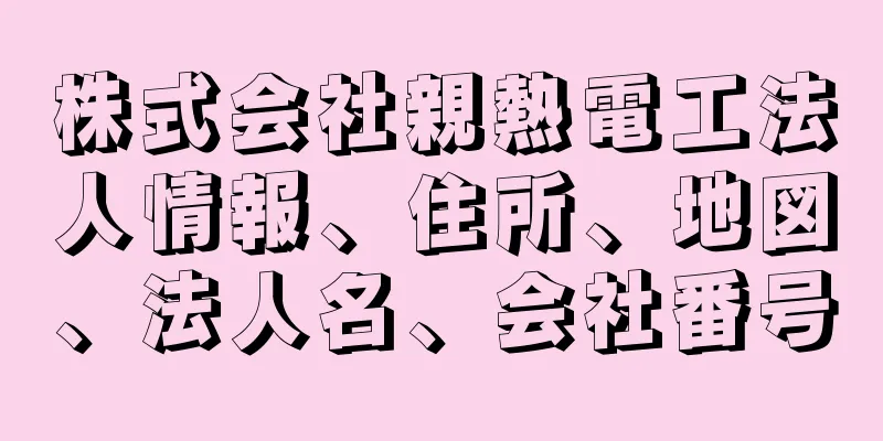 株式会社親熱電工法人情報、住所、地図、法人名、会社番号