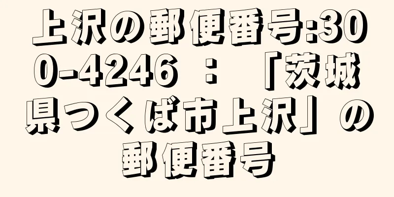 上沢の郵便番号:300-4246 ： 「茨城県つくば市上沢」の郵便番号