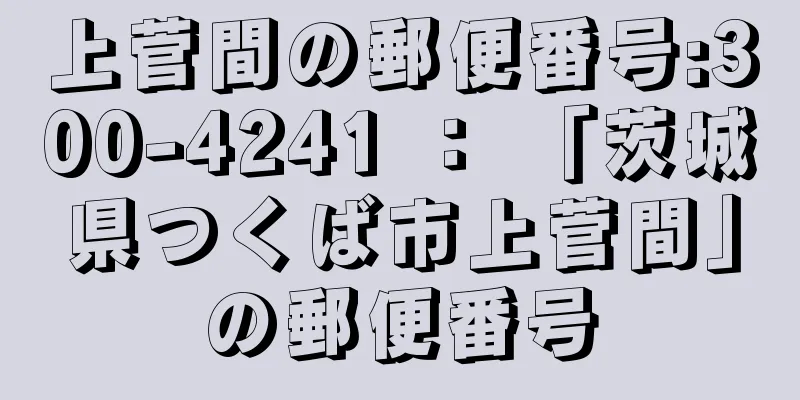 上菅間の郵便番号:300-4241 ： 「茨城県つくば市上菅間」の郵便番号