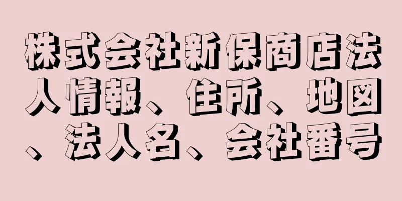 株式会社新保商店法人情報、住所、地図、法人名、会社番号