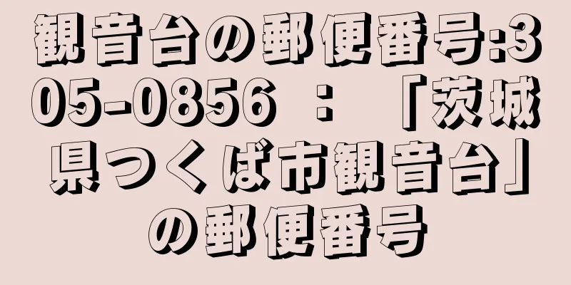 観音台の郵便番号:305-0856 ： 「茨城県つくば市観音台」の郵便番号