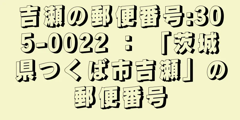 吉瀬の郵便番号:305-0022 ： 「茨城県つくば市吉瀬」の郵便番号