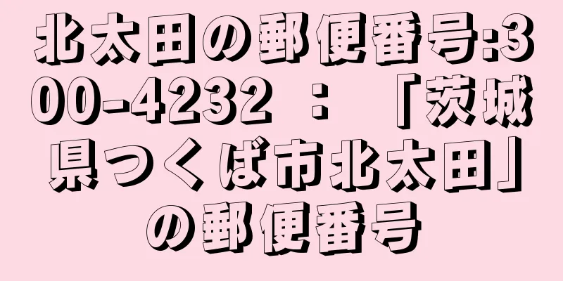 北太田の郵便番号:300-4232 ： 「茨城県つくば市北太田」の郵便番号