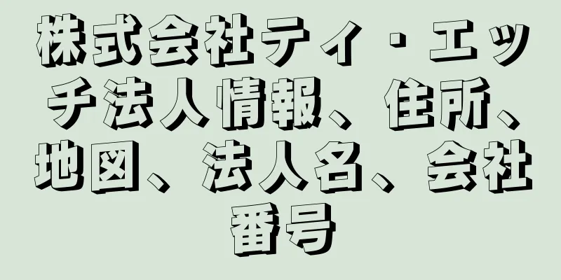 株式会社ティ・エッチ法人情報、住所、地図、法人名、会社番号