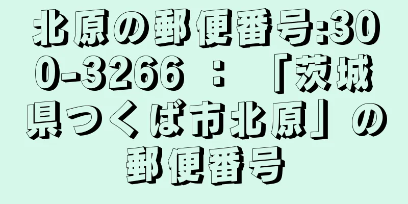 北原の郵便番号:300-3266 ： 「茨城県つくば市北原」の郵便番号