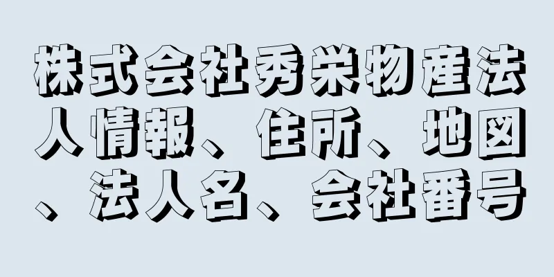 株式会社秀栄物産法人情報、住所、地図、法人名、会社番号