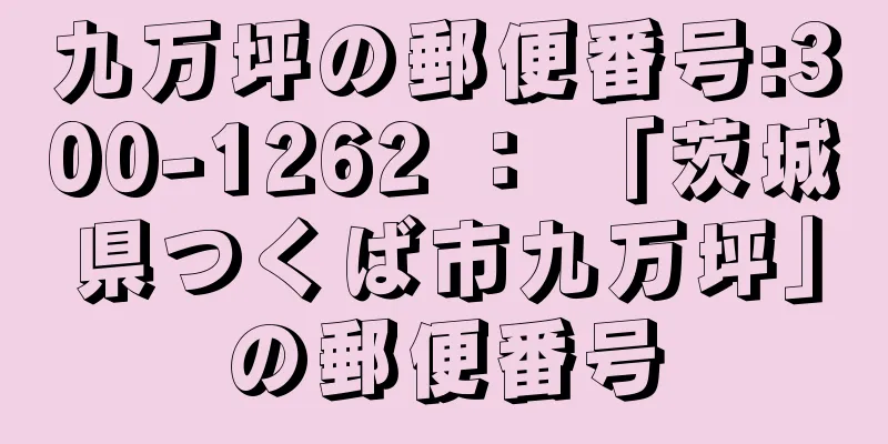 九万坪の郵便番号:300-1262 ： 「茨城県つくば市九万坪」の郵便番号