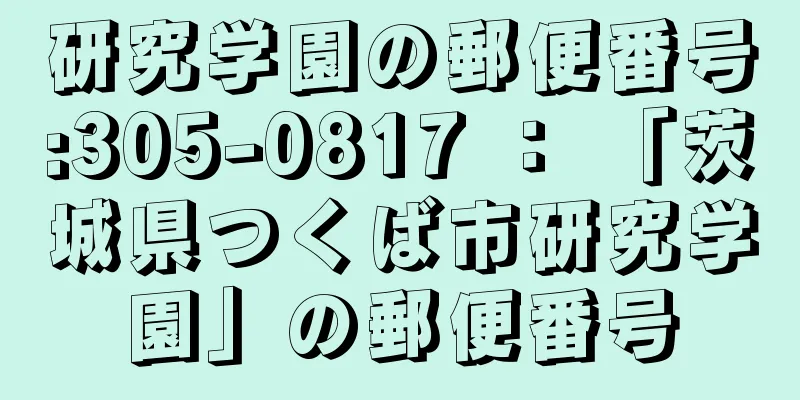 研究学園の郵便番号:305-0817 ： 「茨城県つくば市研究学園」の郵便番号