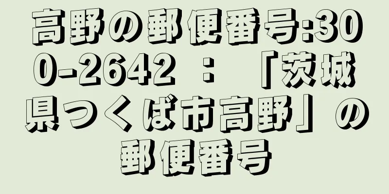 高野の郵便番号:300-2642 ： 「茨城県つくば市高野」の郵便番号