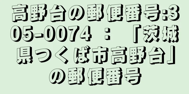 高野台の郵便番号:305-0074 ： 「茨城県つくば市高野台」の郵便番号