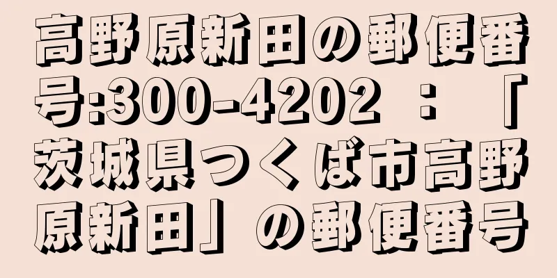 高野原新田の郵便番号:300-4202 ： 「茨城県つくば市高野原新田」の郵便番号