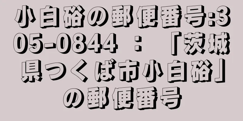 小白硲の郵便番号:305-0844 ： 「茨城県つくば市小白硲」の郵便番号