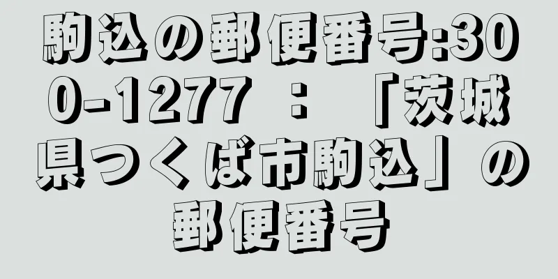 駒込の郵便番号:300-1277 ： 「茨城県つくば市駒込」の郵便番号