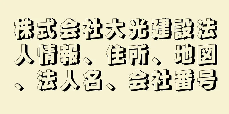 株式会社大光建設法人情報、住所、地図、法人名、会社番号