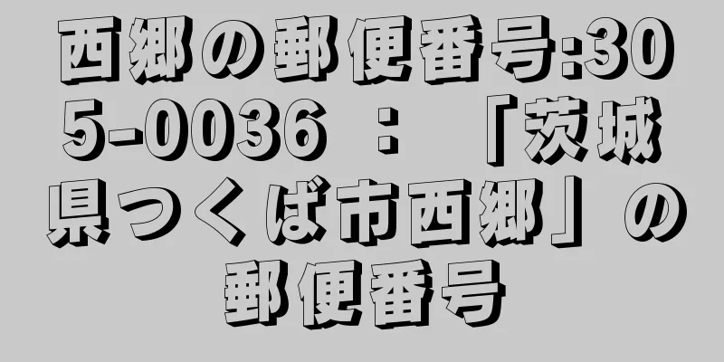 西郷の郵便番号:305-0036 ： 「茨城県つくば市西郷」の郵便番号