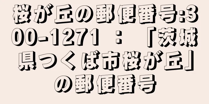 桜が丘の郵便番号:300-1271 ： 「茨城県つくば市桜が丘」の郵便番号