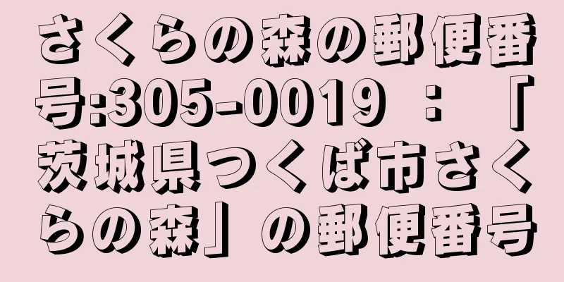 さくらの森の郵便番号:305-0019 ： 「茨城県つくば市さくらの森」の郵便番号