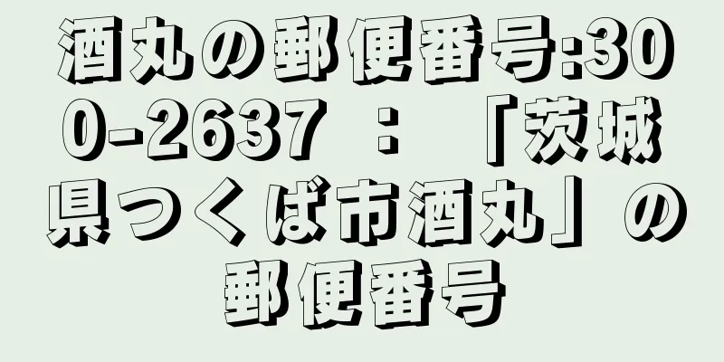 酒丸の郵便番号:300-2637 ： 「茨城県つくば市酒丸」の郵便番号